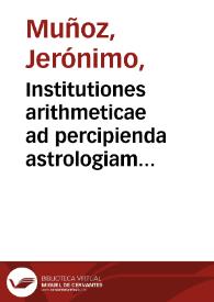 Institutiones arithmeticae ad percipienda astrologiam et mathematicas facultates necessariae / auctore Hieronymo Munyos  ... | Biblioteca Virtual Miguel de Cervantes