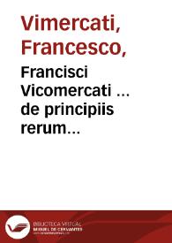 Francisci Vicomercati ... de principiis rerum naturalium libri tres / nunc primum in lucem editi  | Biblioteca Virtual Miguel de Cervantes