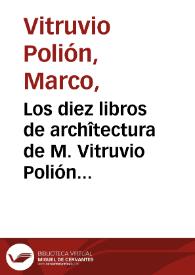 Los diez libros de archîtectura de M. Vitruvio Polión / traducidos del latin y comentados por Joseph Ortíz y Sanz | Biblioteca Virtual Miguel de Cervantes