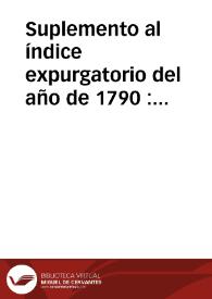 Suplemento al índice expurgatorio del año de 1790 : que contiene los libros prohibidos y mandados expurgar... desde el edicto de 13 de diciembre del año de 1789 hasta el 25 de agosto de 1805 | Biblioteca Virtual Miguel de Cervantes