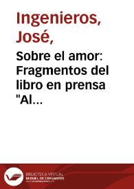 Sobre el amor: Fragmentos del libro en prensa "Al margen de la Ciencia"
 / José Ingegnieros
 | Biblioteca Virtual Miguel de Cervantes