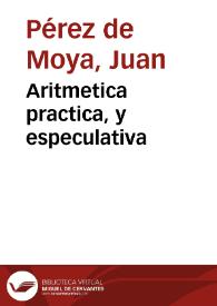 Aritmetica practica, y especulativa / del Bachiller Juan Perez de Moya | Biblioteca Virtual Miguel de Cervantes