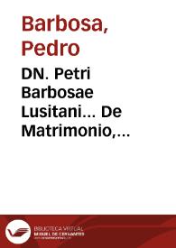 DN. Petri Barbosae Lusitani... De Matrimonio, et Pluribus Aliis Materiebus.Tomus secundus | Biblioteca Virtual Miguel de Cervantes