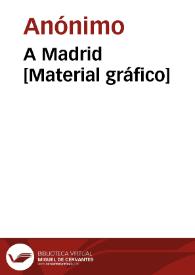 A Madrid [Material gráfico] | Biblioteca Virtual Miguel de Cervantes