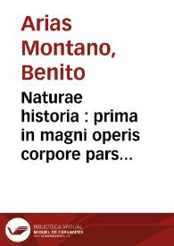 Naturae historia : prima in magni operis corpore pars / Benedicto Aria Montano descriptore... | Biblioteca Virtual Miguel de Cervantes