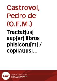 Tractat[us] sup[er] libros phisicoru[m] / cõpilat[us] p[er]  frate[m]  petru[s] de castrouol ... | Biblioteca Virtual Miguel de Cervantes
