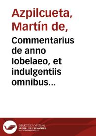 Commentarius de anno Iobelaeo, et indulgentiis omnibus ... / authore Martino ab Azpilcueta doctore nauarro | Biblioteca Virtual Miguel de Cervantes