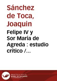 Felipe IV y Sor María de Agreda : estudio crítico  / por Joaquín Sánchez de Toca | Biblioteca Virtual Miguel de Cervantes