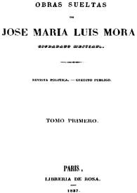 Obras sueltas. Tomo primero / de José María Luis Mora, ciudadano mejicano | Biblioteca Virtual Miguel de Cervantes