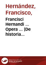 Francisci Hernandi ... Opera ... [De historia plantarum Novae Hispaniae].volumen primum / [edición de Casimiro Gómes de Ortega] | Biblioteca Virtual Miguel de Cervantes