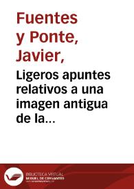 Ligeros apuntes relativos a una imagen antigua de la Santísima Virgen / J. Fuentes y Ponte | Biblioteca Virtual Miguel de Cervantes