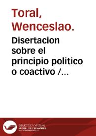 Disertacion sobre el principio politico o coactivo / por Wenceslao Toral. | Biblioteca Virtual Miguel de Cervantes