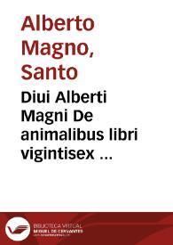 Diui Alberti Magni De animalibus libri vigintisex ...