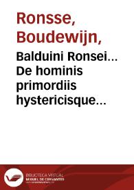 Balduini Ronsei... De hominis primordiis hystericisque affectibus centones : eiusdem De Hippocratis magnis lienibus, Pliniiq[ue] stomacae seu sceletyrbe epistola...