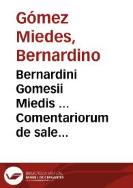 Bernardini Gomesii Miedis ... Comentariorum de sale libri quinque ...