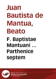 F. Baptistae Mantuani ... Parthenice septem