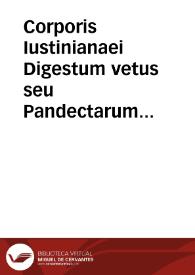 Corporis Iustinianaei Digestum vetus seu Pandectarum Iuris Civilis : tomus primus ex pandectis glorentinis