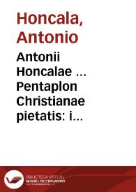 Antonii Honcalae ... Pentaplon Christianae pietatis : interpretatur autem Pentaplon quintuplex explanatio ...