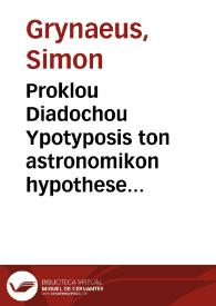 Proklou Diadochou Ypotyposis ton astronomikon hypotheseon = : Procli Diadochi Hypotyposis astronomicarum positionum