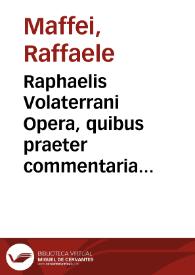 Raphaelis Volaterrani Opera, quibus praeter commentaria vrbana accessere nonnulla opuscula lectu dignissima