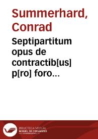 Septipartitum opus de contractib[us] p[ro] foro [con]scientiae atq[ue] theologico
