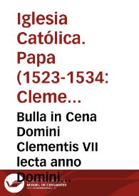 Bulla in Cena Domini Clementis VII lecta anno Domini MDXXVII cum additione sumpta ex Bulla reformationis in nona sessione Concilii Lateranensis aedita