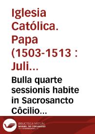 Bulla quarte sessionis habite in Sacrosancto Côcilio Lateraneñ. quarto idus decemb. Mdxii, pontificatus S.D.N. Doñi. Julii diui[n]a p[ro]uidêtia Pape Secûdi, anno decimo