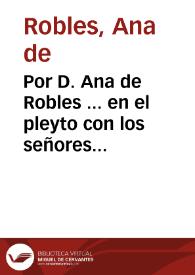 Por D. Ana de Robles ... en el pleyto con los señores Dean, y Cabildo de la Santa Iglesia Metropoli [sic] de Sr. Santiago de Galicia, y su Real Hospital, y Torcato [sic] Lopez...