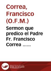Sermon que predico el Padre Fr. Francisco Correa ... en la deprecacion que se hizo en ... 11 de mayo de 642 [sic], al dichoso sucesso de la jornada de su Magestad el Rey Felipe IV...