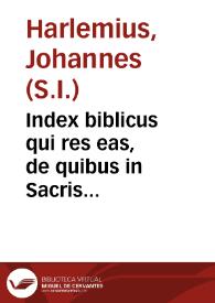 Index biblicus qui res eas, de quibus in Sacris Bibliis agitur, ad certa capita, alphabeti ordine digesta, reuocatas, summa breuitate complectitur