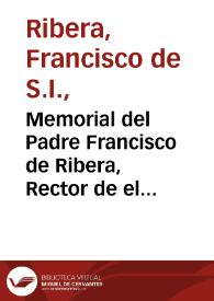Memorial del Padre Francisco de Ribera, Rector de el Colegio de la Compañia de Iesus de Granada, y Patron de el Colegio de Santiago, sitos en ella, para el Illustrissimo Cabildo desta Nobilissima Ciudad