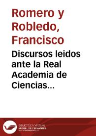 Discursos leidos ante la Real Academia de Ciencias Morales y Políticas en la recepción pública del Excmo. Sr. D. Francisco Romero y Robledo el día 21 de Febrero de 1886