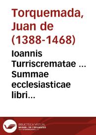 Ioannis Turriscrematae ... Summae ecclesiasticae libri quatuor...