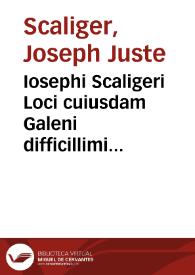 Iosephi Scaligeri Loci cuiusdam Galeni difficillimi explicatio doctissima