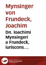 Dn. Ioachimi Mynsingeri a Frundeck, iuriscons. clarissimi, Responsorum iuris, siue consiliorum decades decem, siue centuria integra