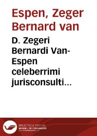 D. Zegeri Bernardi Van-Espen celeberrimi jurisconsulti Lovaniensis Jus ecclesiasticum in epitomen redactum