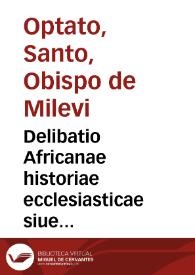 Delibatio Africanae historiae ecclesiasticae siue Optati Mileuitani libri VII ad Parmenianum de schismate Donatistarum