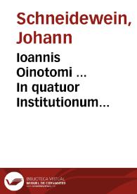 Ioannis Oinotomi ... In quatuor Institutionum Imperialium D. Iustiniani libros, commentarij