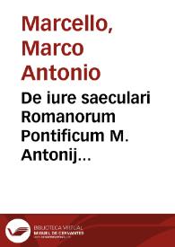 De iure saeculari Romanorum Pontificum M. Antonij Marcelli Veneti patritij et senatoris liber