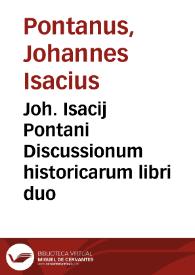 Joh. Isacij Pontani Discussionum historicarum libri duo