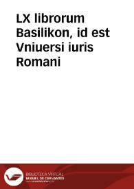 LX librorum Basilikon, id est Vniuersi iuris Romani