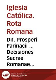 Dn. Prosperi Farinacii ... Decisiones Sacrae Romanae Rotae cum canonicae tum civiles in duas partes distributae nec unquam hactenus editae ...