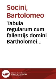 Tabula regularum cum fallentijs domini Bartholomei Socini iureconsulti emine[n]tissimi
