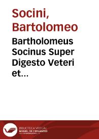Bartholomeus Socinus Super Digesto Veteri et Infortiato et Digesto Nouo
