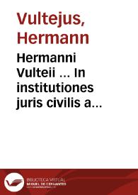 Hermanni Vulteii ... In institutiones juris civilis a Iustiniano compositas commentarius