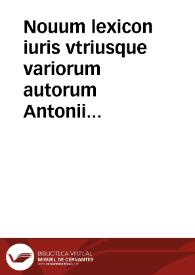 Nouum lexicon iuris vtriusque variorum autorum Antonii Nebrissensis, Petri Gromorsi, Alexandri Scoti etc.