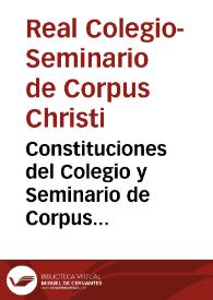 Constituciones del Colegio y Seminario de Corpus Christi : fundado por la buena memoria del ... Señor Don Juan de Ribera, Patriarca de Antioquia, y Arzobispo de Valencia