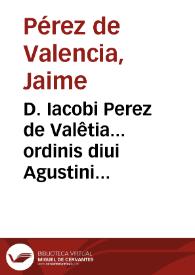 D. Iacobi Perez de Valêtia... ordinis diui Agustini obseruantissimi... diuine plane expositiones in... psalmos Davidicos... habes... adnotamenta marginalia... : cum indice...