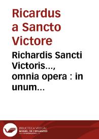 Richardis Sancti Victoris..., omnia opera : in unum volumen contexta, denuo quantum fieri potuit accuratissimè praelis ascita