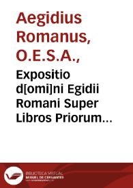 Expositio d[omi]ni Egidii Romani Super Libros Priorum Analeticorum Aristotelis cum textu eiusdem. Guidi Posthumi Pisaurensis philosophie cultoris accuratissimi Dialogus ...